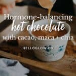 Hormone balancing hot chocolate with cacao, maca + chia - Hello Glow