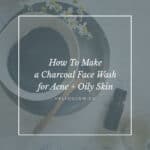 Make Your Own Charcoal Face Wash for Acne + Oily Skin- Hello Glow