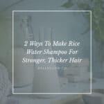 2 Ways To Make Rice Water Shampoo For Stronger, Thicker Hair