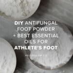 DIY Antifungal Foot Powder + Best Essential Oils for Athlete's Foot